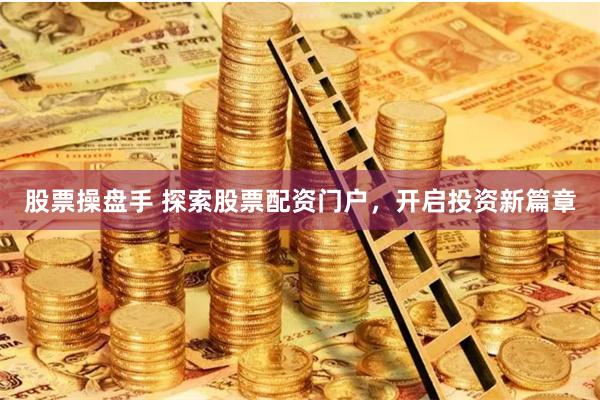 股票操盤(pán)手 探索股票配資門(mén)戶(hù)，開(kāi)啟投資新篇章